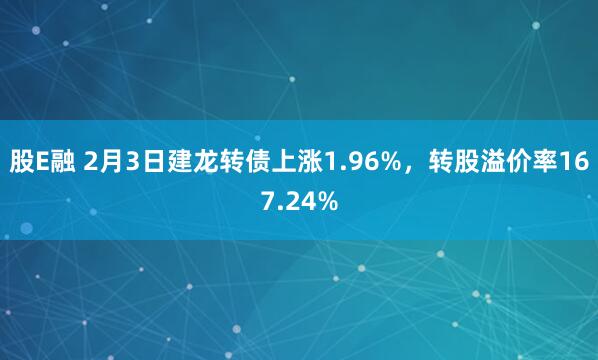 股E融 2月3日建龙转债上涨1.96%，转股溢价率167.24%