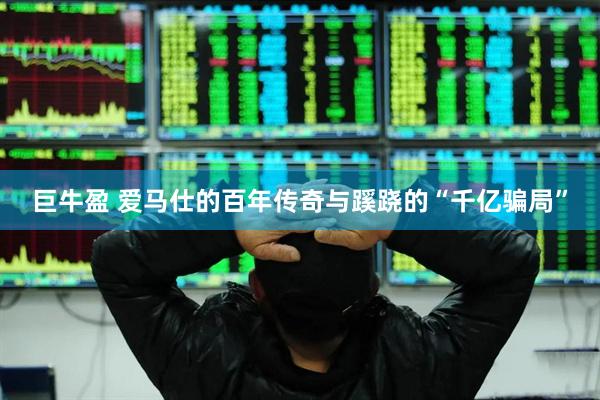 巨牛盈 爱马仕的百年传奇与蹊跷的“千亿骗局”