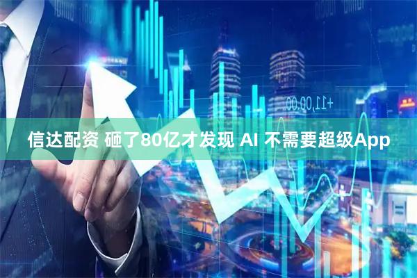 信达配资 砸了80亿才发现 AI 不需要超级App
