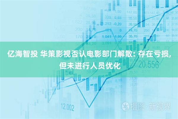亿海智投 华策影视否认电影部门解散: 存在亏损, 但未进行人员优化