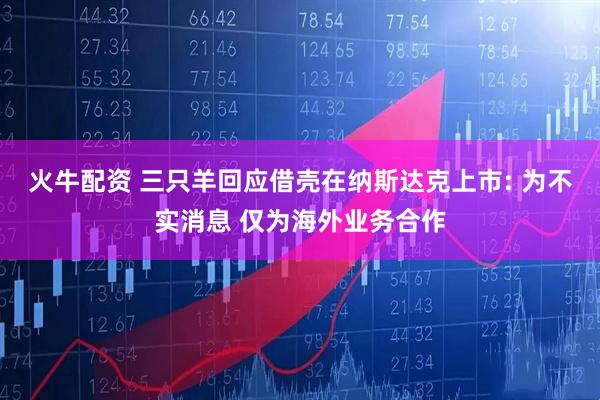 火牛配资 三只羊回应借壳在纳斯达克上市: 为不实消息 仅为海外业务合作