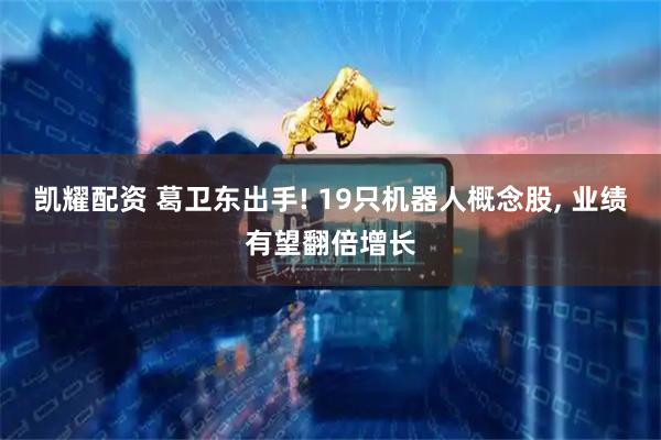 凯耀配资 葛卫东出手! 19只机器人概念股, 业绩有望翻倍增长