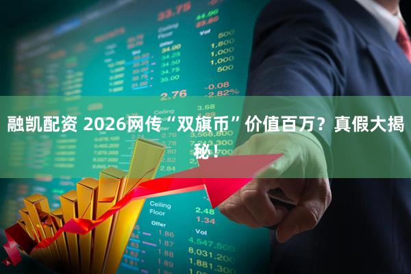 融凯配资 2026网传“双旗币”价值百万？真假大揭秘！