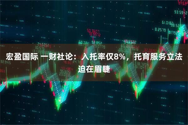 宏盈国际 一财社论：入托率仅8%，托育服务立法迫在眉睫