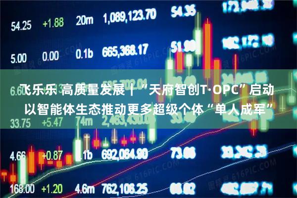 飞乐乐 高质量发展｜“天府智创T·OPC”启动 以智能体生态推动更多超级个体“单人成军”