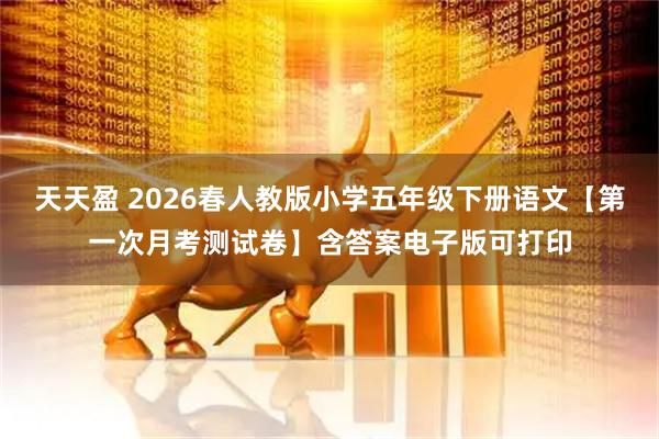 天天盈 2026春人教版小学五年级下册语文【第一次月考测试卷】含答案电子版可打印