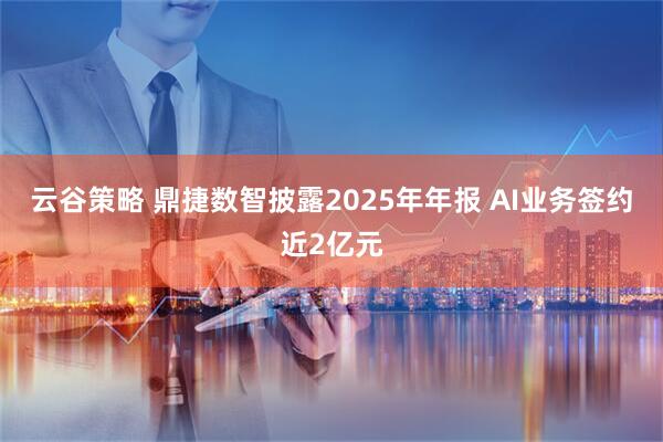 云谷策略 鼎捷数智披露2025年年报 AI业务签约近2亿元