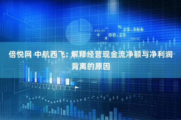 倍悦网 中航西飞: 解释经营现金流净额与净利润背离的原因